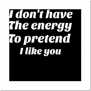 I don't have the energy to pretend I like you funny sarcasm Posters and Art